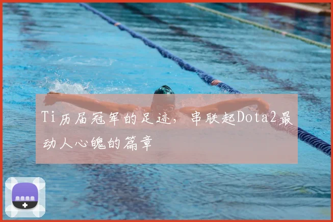 Ti历届冠军的足迹，串联起Dota2最动人心魄的篇章